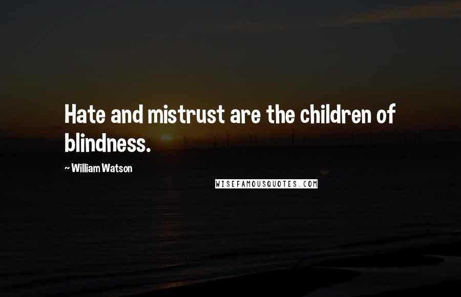 William Watson Quotes: Hate and mistrust are the children of blindness.