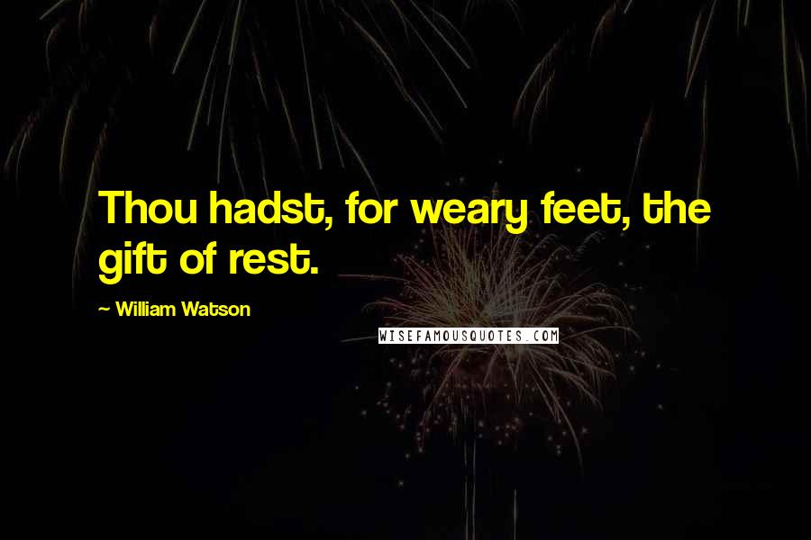 William Watson Quotes: Thou hadst, for weary feet, the gift of rest.