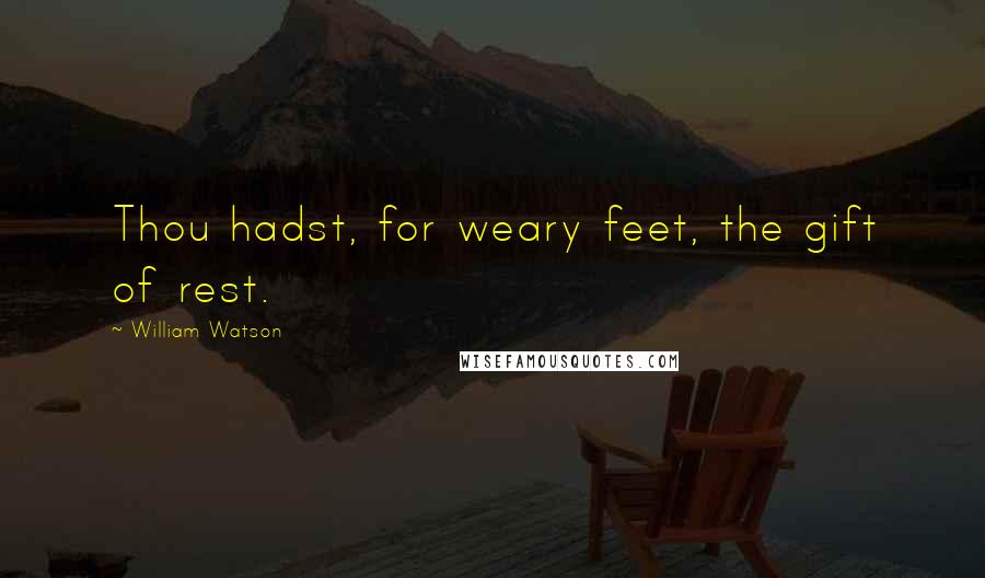 William Watson Quotes: Thou hadst, for weary feet, the gift of rest.