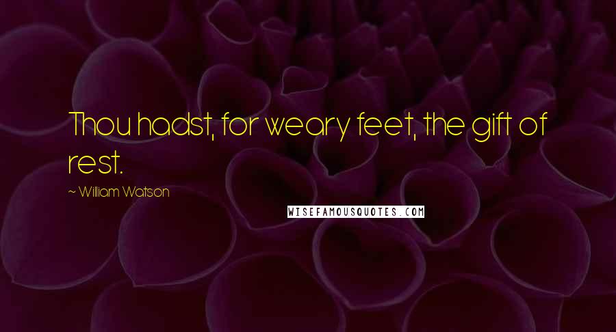 William Watson Quotes: Thou hadst, for weary feet, the gift of rest.