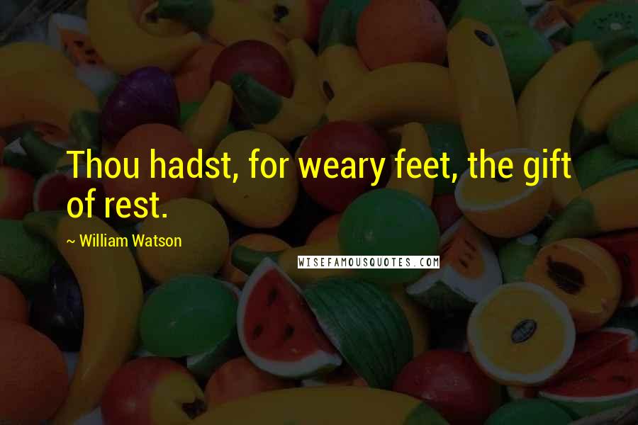 William Watson Quotes: Thou hadst, for weary feet, the gift of rest.