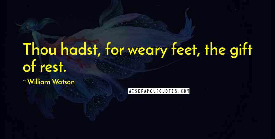 William Watson Quotes: Thou hadst, for weary feet, the gift of rest.