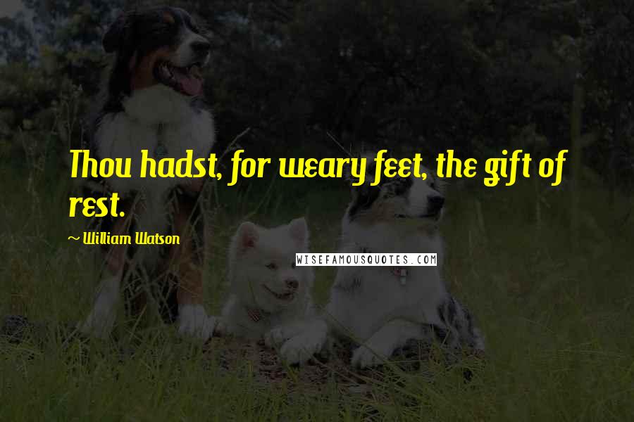 William Watson Quotes: Thou hadst, for weary feet, the gift of rest.