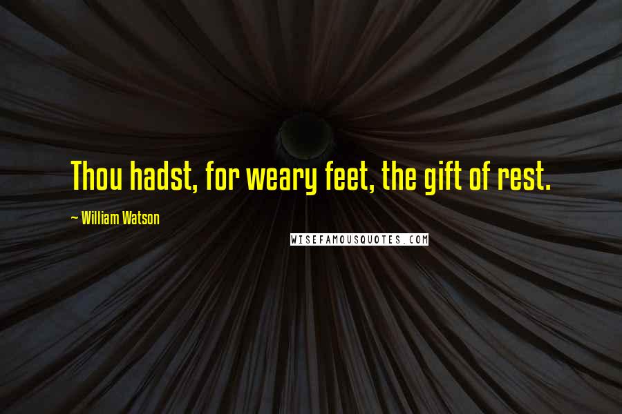 William Watson Quotes: Thou hadst, for weary feet, the gift of rest.