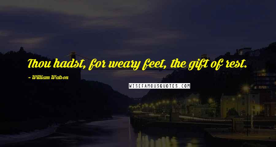 William Watson Quotes: Thou hadst, for weary feet, the gift of rest.