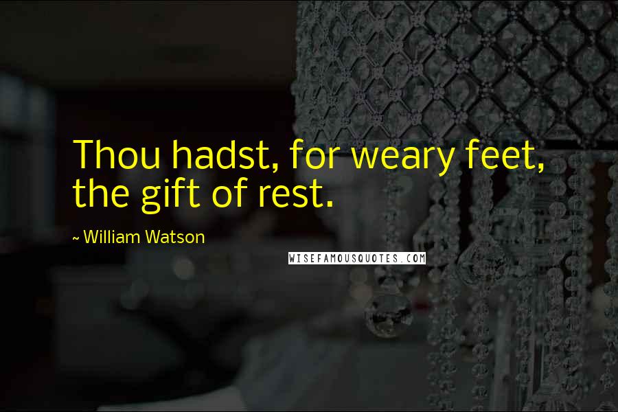 William Watson Quotes: Thou hadst, for weary feet, the gift of rest.