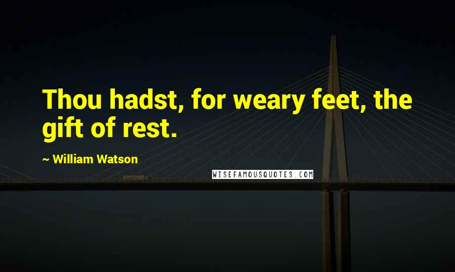 William Watson Quotes: Thou hadst, for weary feet, the gift of rest.
