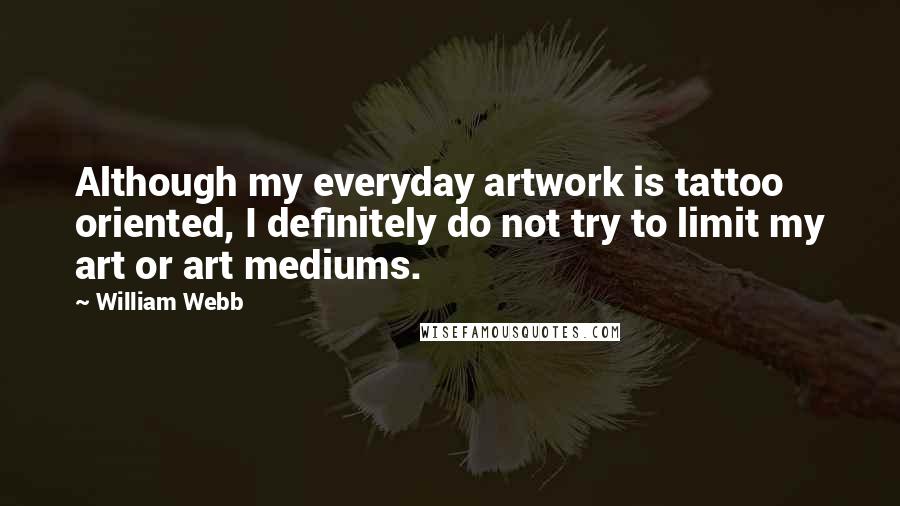 William Webb Quotes: Although my everyday artwork is tattoo oriented, I definitely do not try to limit my art or art mediums.