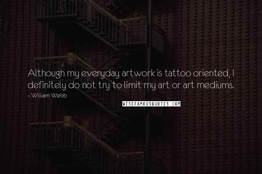 William Webb Quotes: Although my everyday artwork is tattoo oriented, I definitely do not try to limit my art or art mediums.