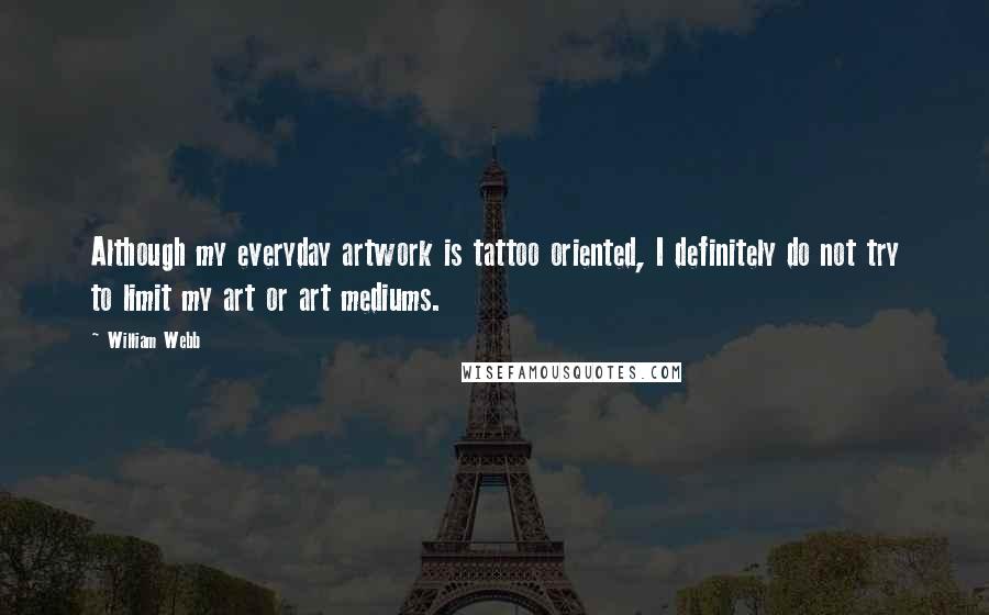 William Webb Quotes: Although my everyday artwork is tattoo oriented, I definitely do not try to limit my art or art mediums.