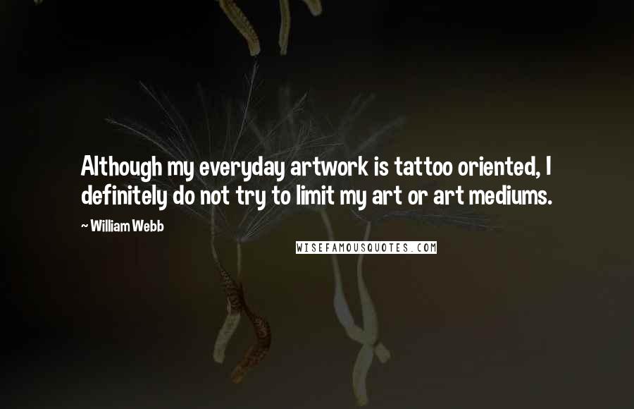 William Webb Quotes: Although my everyday artwork is tattoo oriented, I definitely do not try to limit my art or art mediums.