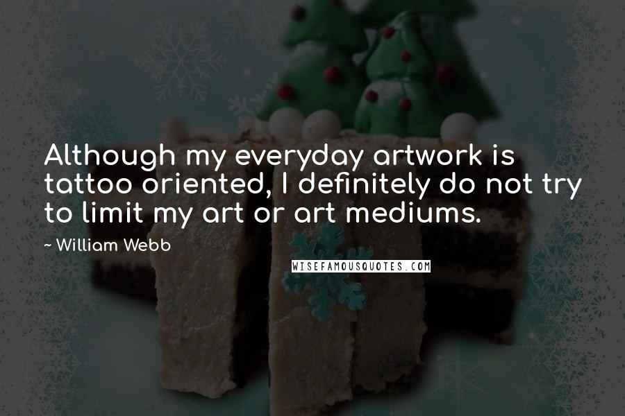 William Webb Quotes: Although my everyday artwork is tattoo oriented, I definitely do not try to limit my art or art mediums.