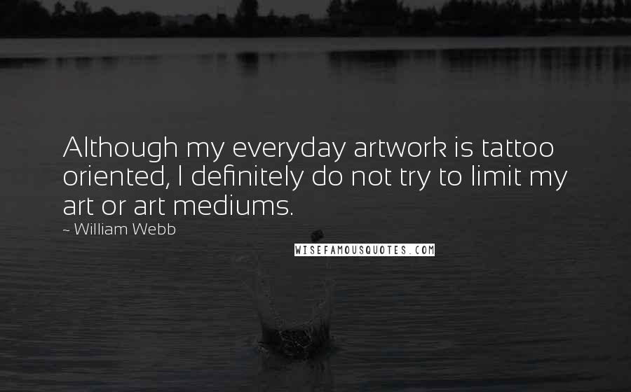 William Webb Quotes: Although my everyday artwork is tattoo oriented, I definitely do not try to limit my art or art mediums.