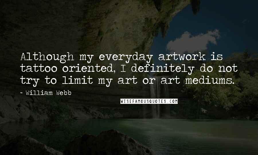 William Webb Quotes: Although my everyday artwork is tattoo oriented, I definitely do not try to limit my art or art mediums.