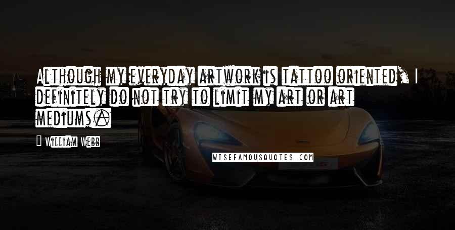 William Webb Quotes: Although my everyday artwork is tattoo oriented, I definitely do not try to limit my art or art mediums.