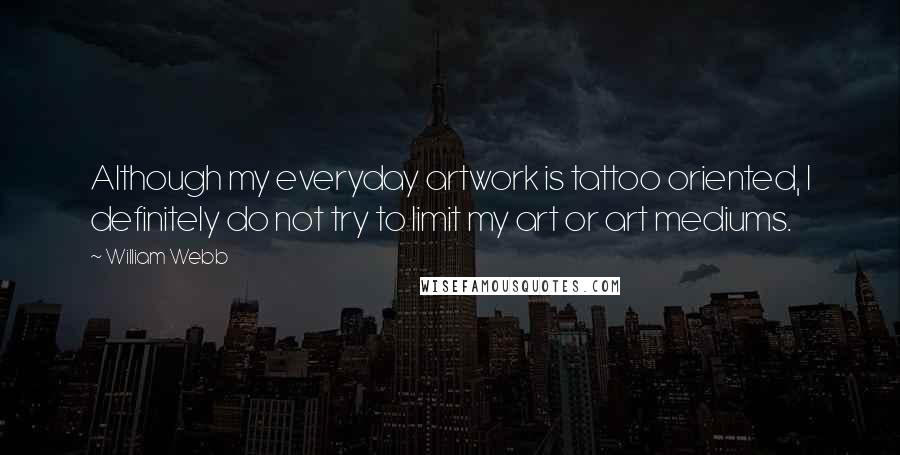 William Webb Quotes: Although my everyday artwork is tattoo oriented, I definitely do not try to limit my art or art mediums.