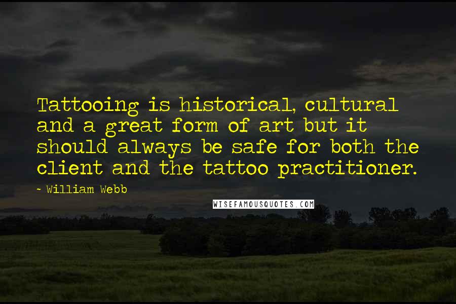 William Webb Quotes: Tattooing is historical, cultural and a great form of art but it should always be safe for both the client and the tattoo practitioner.
