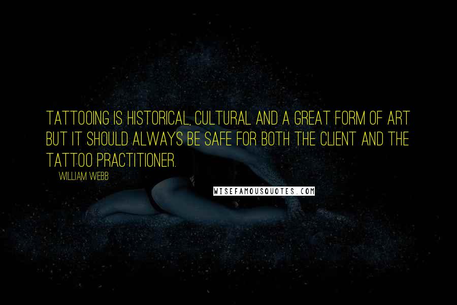 William Webb Quotes: Tattooing is historical, cultural and a great form of art but it should always be safe for both the client and the tattoo practitioner.