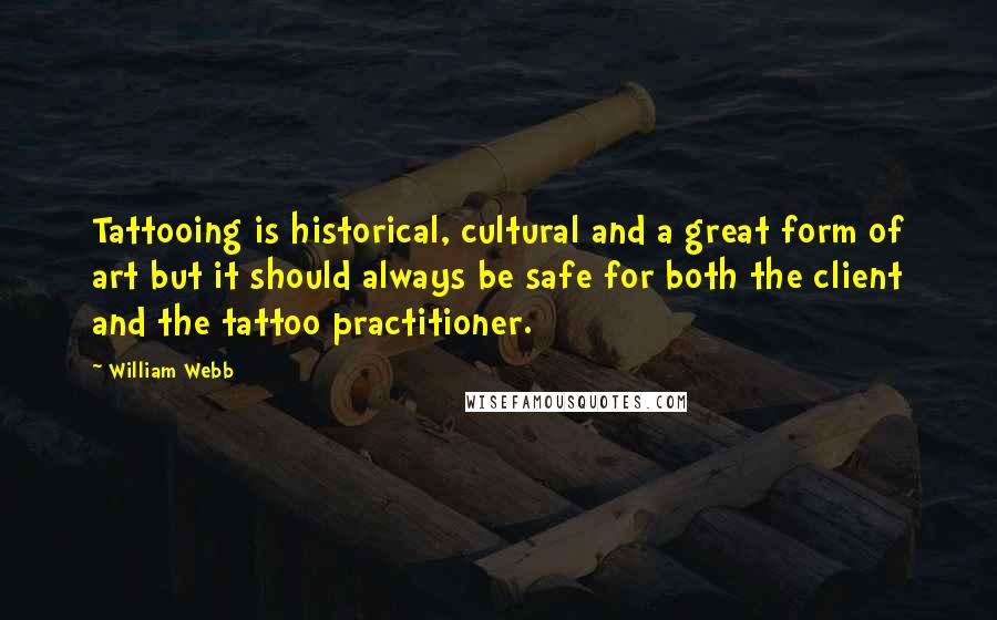 William Webb Quotes: Tattooing is historical, cultural and a great form of art but it should always be safe for both the client and the tattoo practitioner.