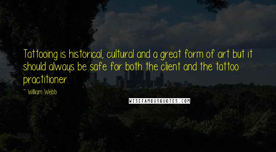 William Webb Quotes: Tattooing is historical, cultural and a great form of art but it should always be safe for both the client and the tattoo practitioner.