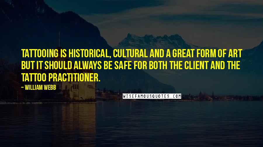 William Webb Quotes: Tattooing is historical, cultural and a great form of art but it should always be safe for both the client and the tattoo practitioner.