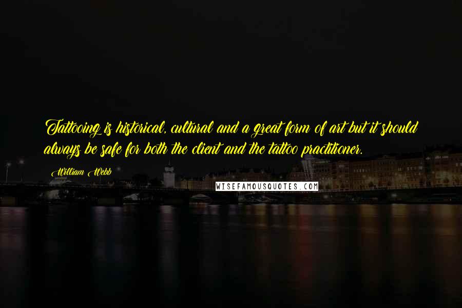William Webb Quotes: Tattooing is historical, cultural and a great form of art but it should always be safe for both the client and the tattoo practitioner.