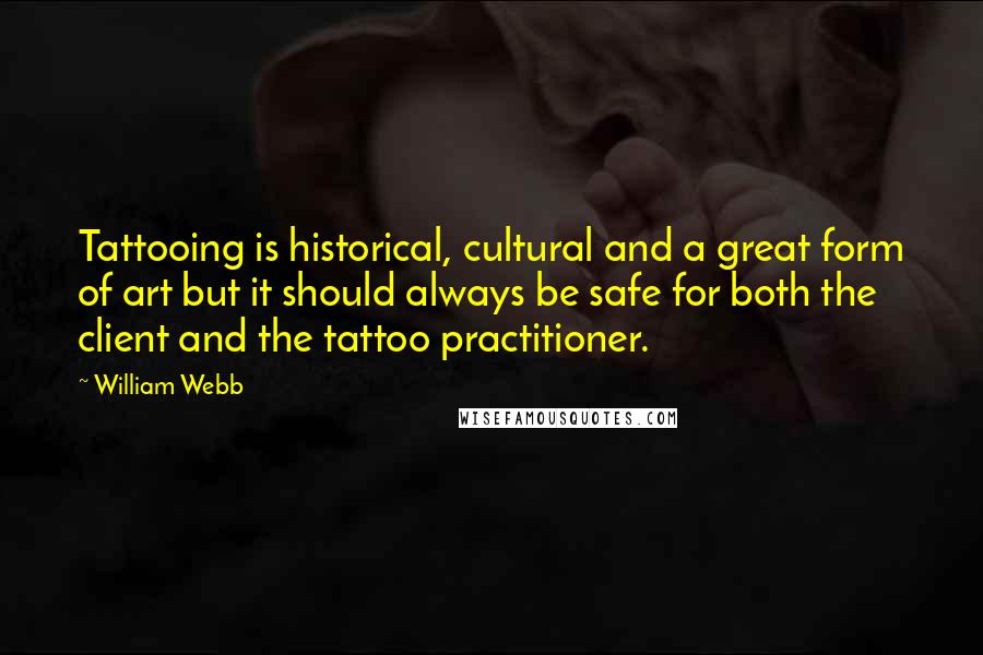William Webb Quotes: Tattooing is historical, cultural and a great form of art but it should always be safe for both the client and the tattoo practitioner.