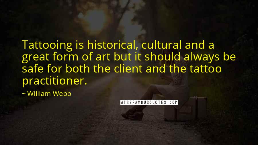 William Webb Quotes: Tattooing is historical, cultural and a great form of art but it should always be safe for both the client and the tattoo practitioner.