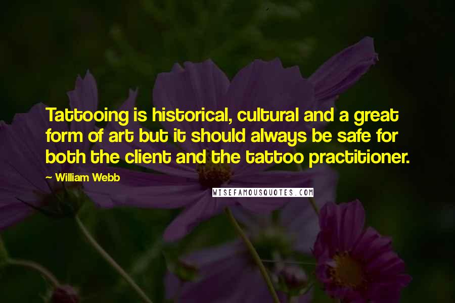 William Webb Quotes: Tattooing is historical, cultural and a great form of art but it should always be safe for both the client and the tattoo practitioner.