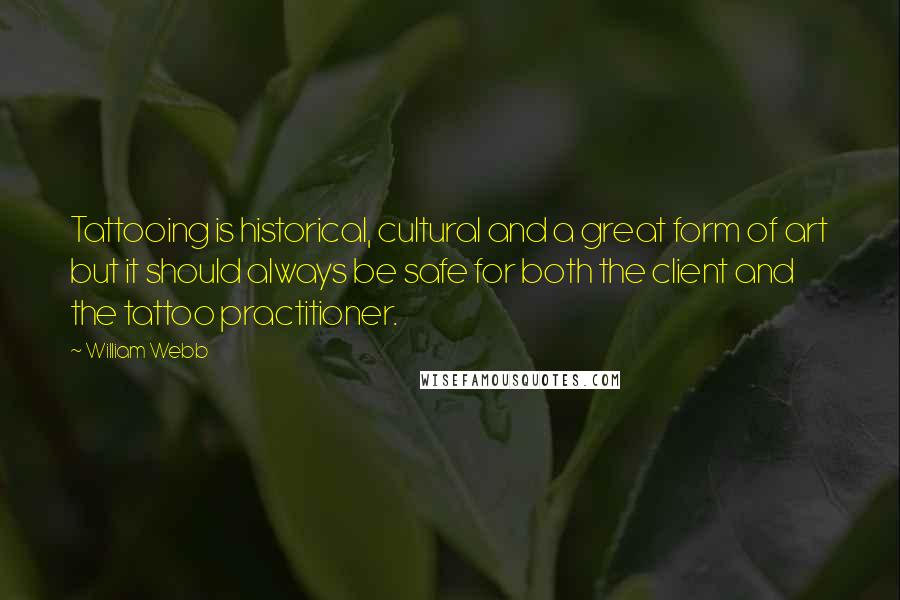 William Webb Quotes: Tattooing is historical, cultural and a great form of art but it should always be safe for both the client and the tattoo practitioner.