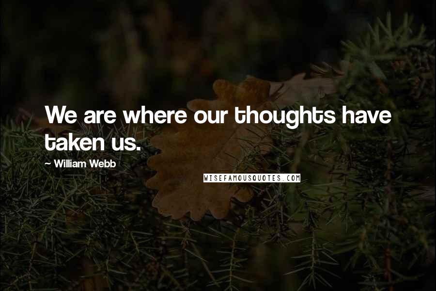 William Webb Quotes: We are where our thoughts have taken us.