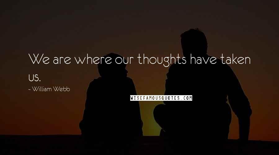 William Webb Quotes: We are where our thoughts have taken us.