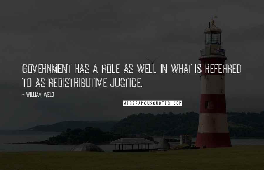 William Weld Quotes: Government has a role as well in what is referred to as redistributive justice.
