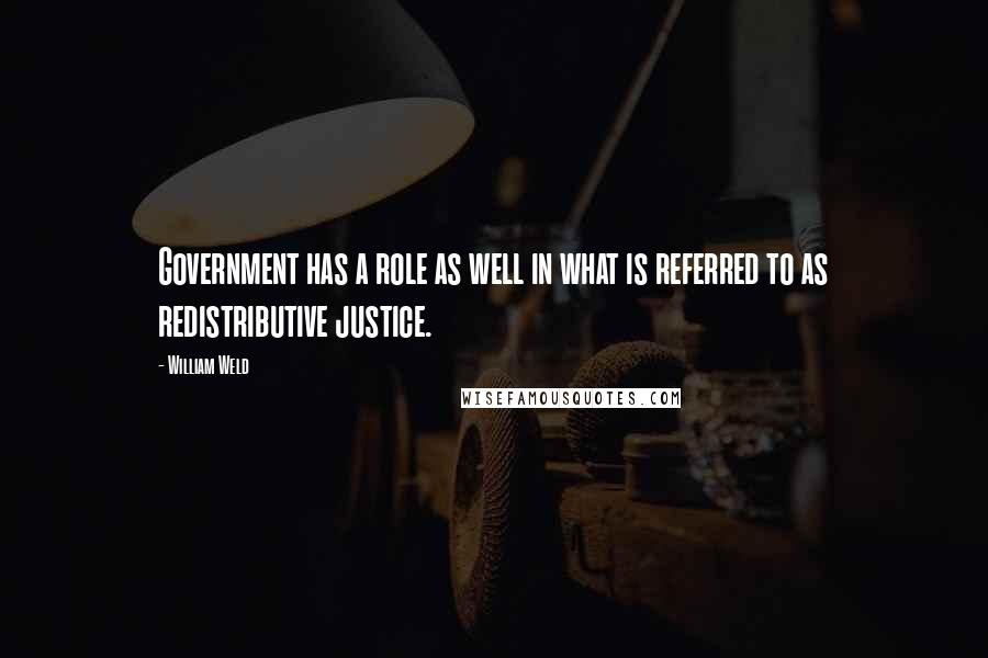 William Weld Quotes: Government has a role as well in what is referred to as redistributive justice.