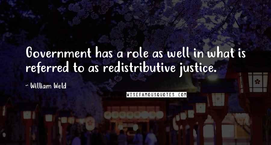 William Weld Quotes: Government has a role as well in what is referred to as redistributive justice.