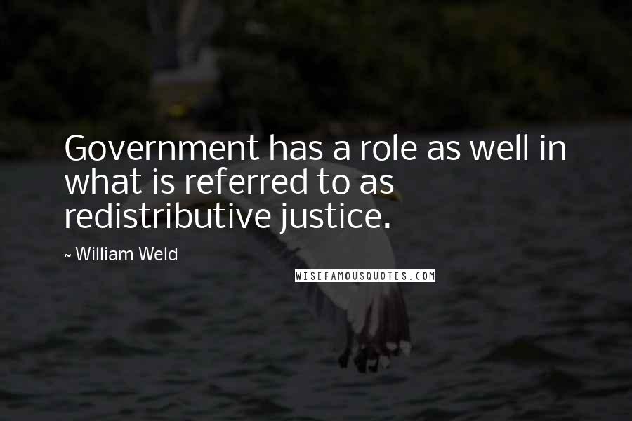 William Weld Quotes: Government has a role as well in what is referred to as redistributive justice.