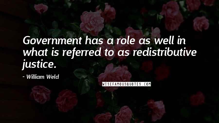 William Weld Quotes: Government has a role as well in what is referred to as redistributive justice.