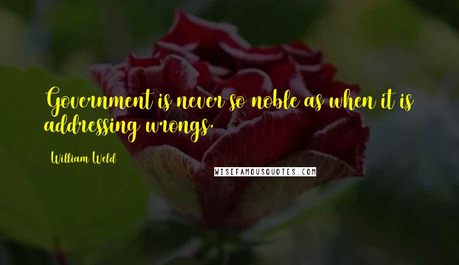 William Weld Quotes: Government is never so noble as when it is addressing wrongs.