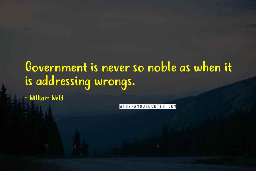 William Weld Quotes: Government is never so noble as when it is addressing wrongs.