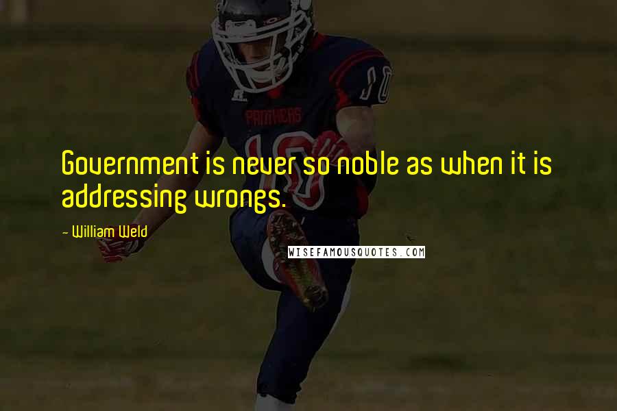 William Weld Quotes: Government is never so noble as when it is addressing wrongs.