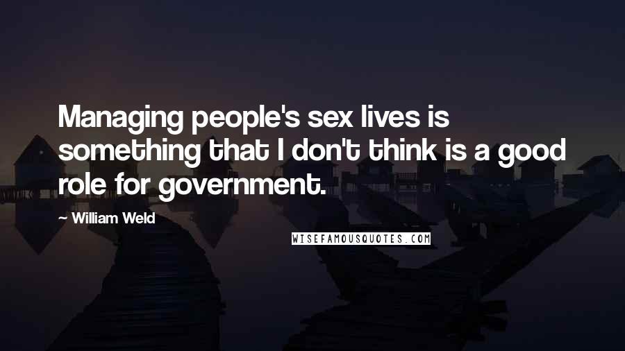 William Weld Quotes: Managing people's sex lives is something that I don't think is a good role for government.