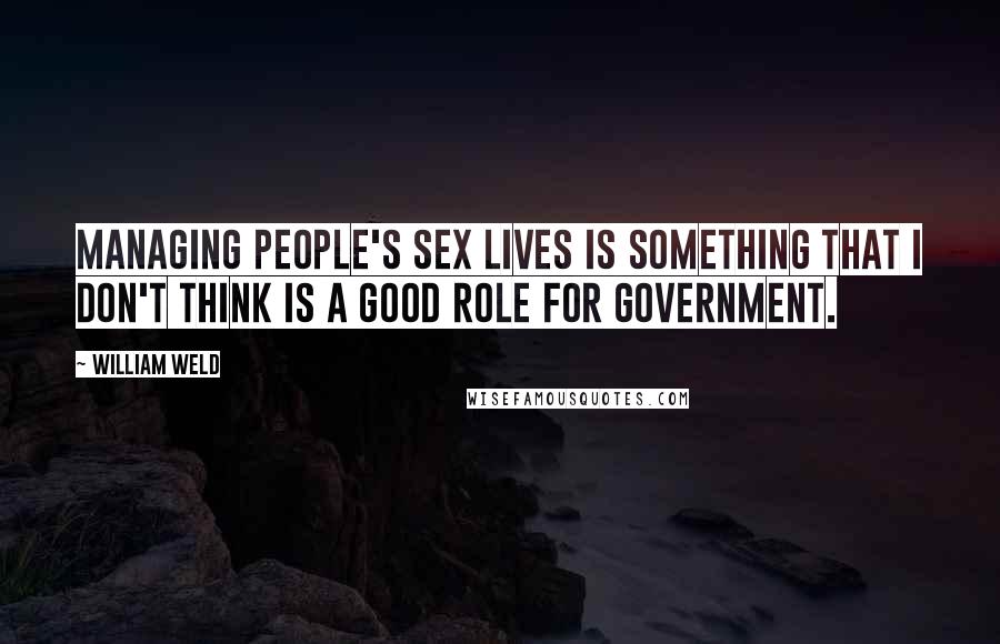 William Weld Quotes: Managing people's sex lives is something that I don't think is a good role for government.