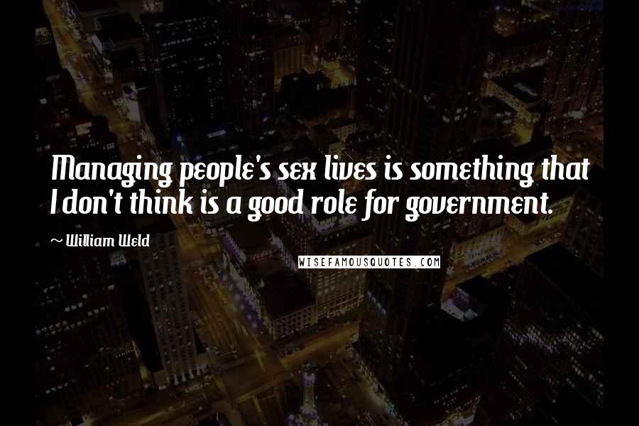 William Weld Quotes: Managing people's sex lives is something that I don't think is a good role for government.