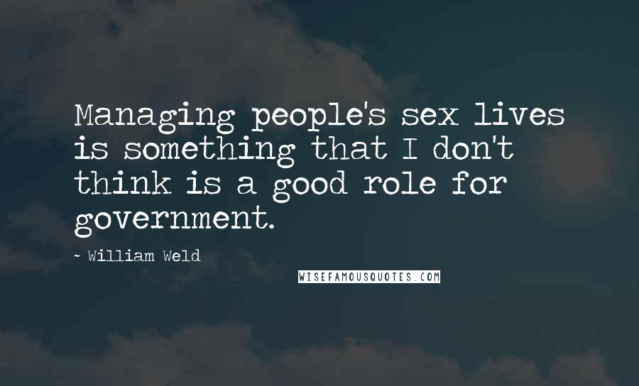 William Weld Quotes: Managing people's sex lives is something that I don't think is a good role for government.