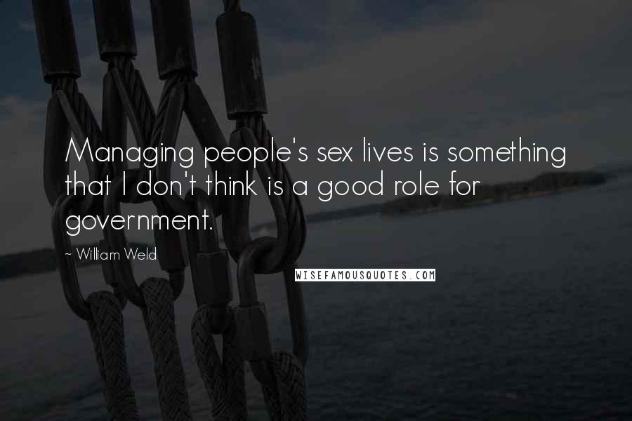 William Weld Quotes: Managing people's sex lives is something that I don't think is a good role for government.