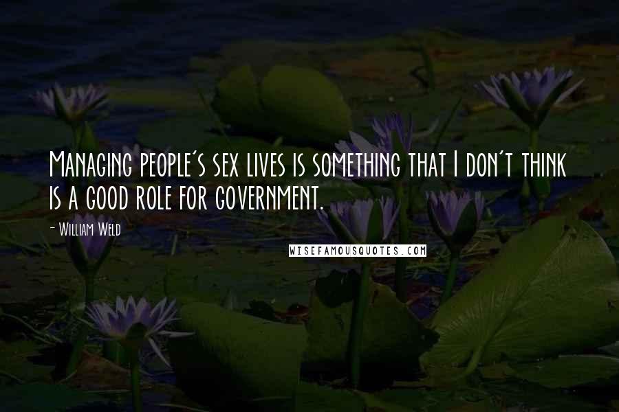 William Weld Quotes: Managing people's sex lives is something that I don't think is a good role for government.