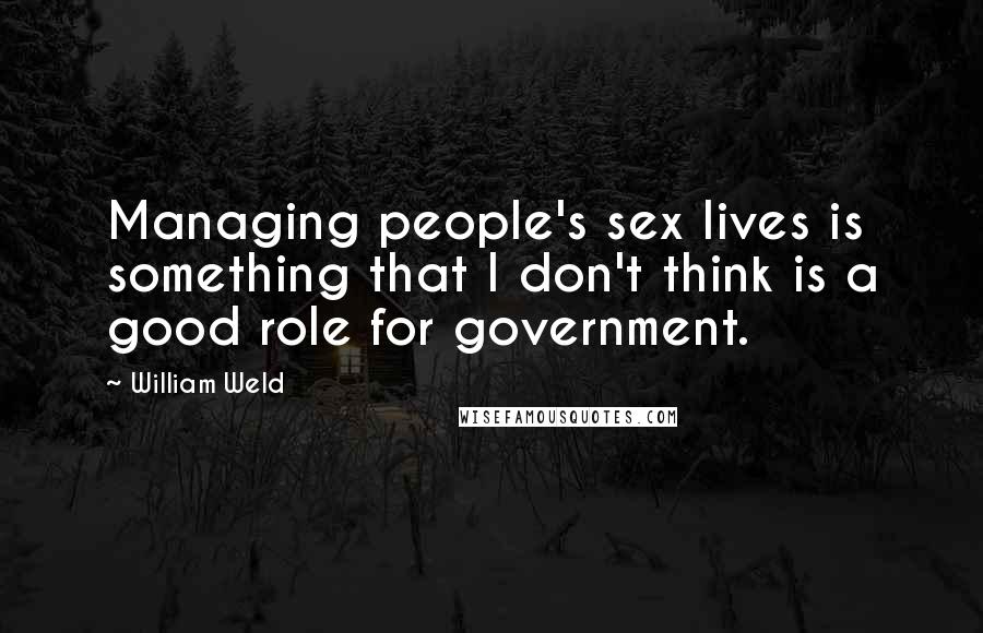 William Weld Quotes: Managing people's sex lives is something that I don't think is a good role for government.