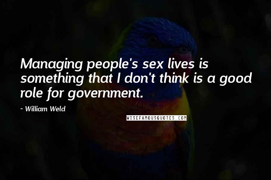 William Weld Quotes: Managing people's sex lives is something that I don't think is a good role for government.