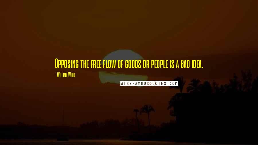 William Weld Quotes: Opposing the free flow of goods or people is a bad idea.