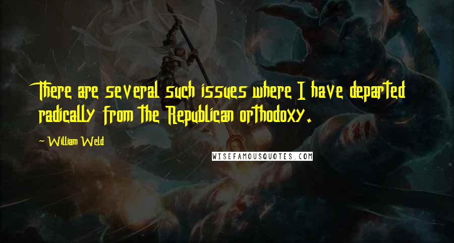 William Weld Quotes: There are several such issues where I have departed radically from the Republican orthodoxy.